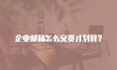 企业邮箱怎么交费才划算？