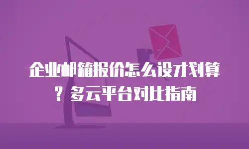 企业邮箱报价怎么设才划算?多云平台对比指南