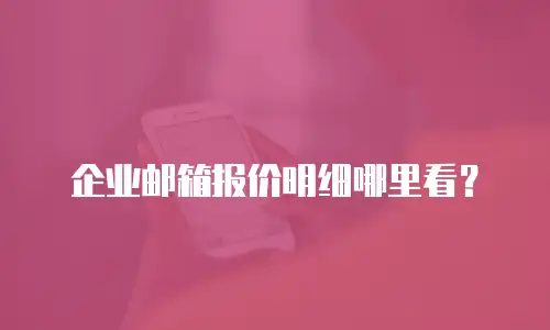 企业邮箱报价明细哪里看？