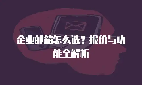 企业邮箱怎么选？报价与功能全解析