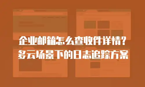 企业邮箱怎么查收件详情?多云场景下的日志追踪方案