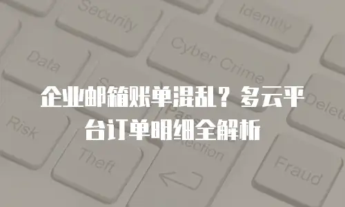 企业邮箱账单混乱？多云平台订单明细全解析