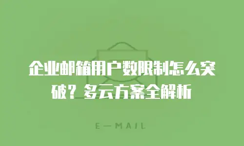 企业邮箱用户数限制怎么突破?多云方案全解析