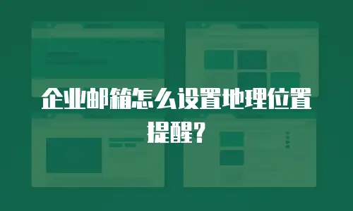 企业邮箱怎么设置地理位置提醒？