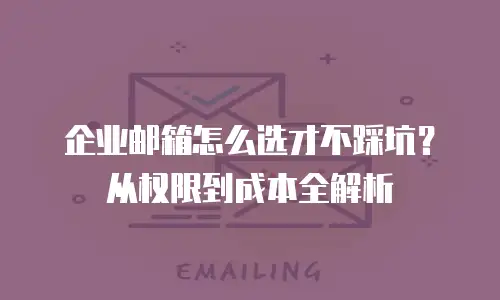 企业邮箱怎么选才不踩坑？从权限到成本全解析