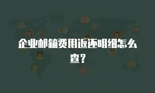 企业邮箱费用返还明细怎么查？