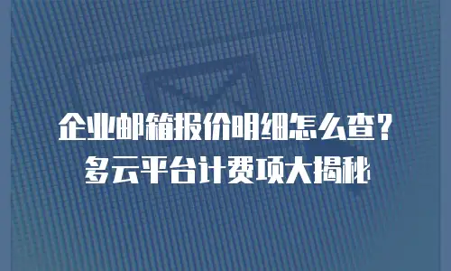 企业邮箱报价明细怎么查？多云平台计费项大揭秘