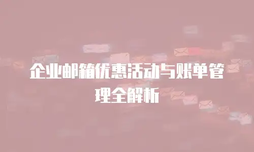 企业邮箱优惠活动与账单管理全解析