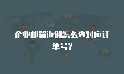企业邮箱返佣怎么查对应订单号?