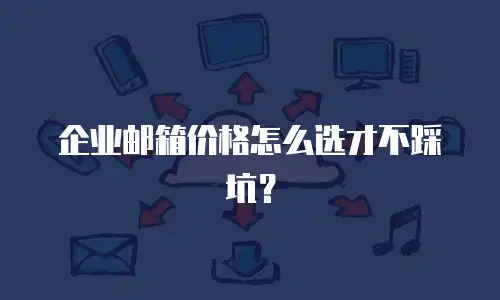 企业邮箱价格怎么选才不踩坑？