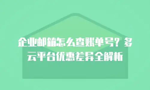 企业邮箱怎么查账单号？多云平台优惠差异全解析
