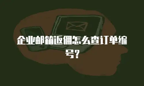 企业邮箱返佣怎么查订单编号？