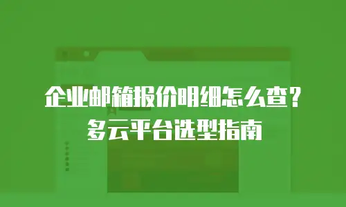 企业邮箱报价明细怎么查?多云平台选型指南