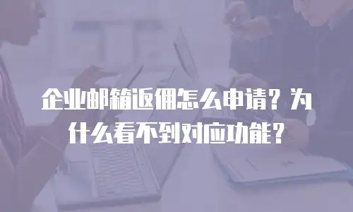 企业邮箱返佣怎么申请?为什么看不到对应功能?