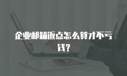 企业邮箱返点怎么算才不亏钱？