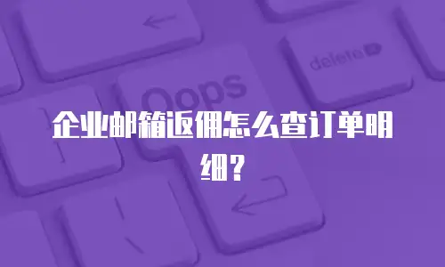企业邮箱返佣怎么查订单明细？