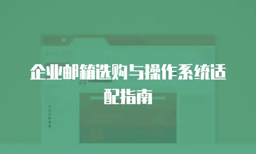 企业邮箱选购与操作系统适配指南
