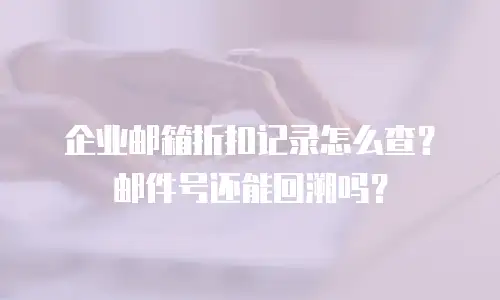 企业邮箱折扣记录怎么查？邮件号还能回溯吗？