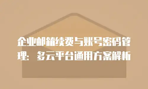 企业邮箱续费与账号密码管理：多云平台通用方案解析