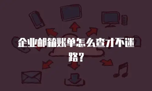 企业邮箱账单怎么查才不迷路?