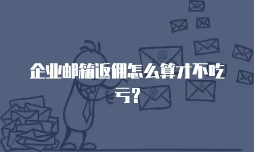 企业邮箱返佣怎么算才不吃亏？