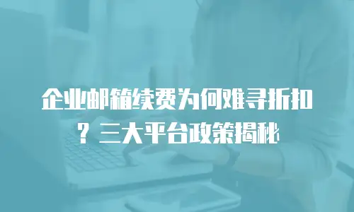 企业邮箱续费为何难寻折扣？三大平台政策揭秘