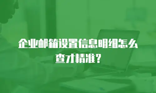 企业邮箱设置信息明细怎么查才精准？