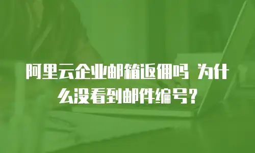 阿里云企业邮箱返佣吗 为什么没看到邮件编号？