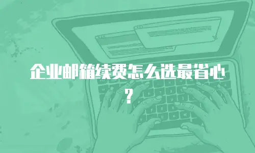 企业邮箱续费怎么选最省心?