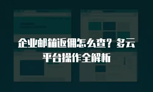 企业邮箱返佣怎么查？多云平台操作全解析
