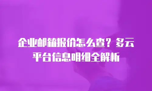 企业邮箱报价怎么查？多云平台信息明细全解析