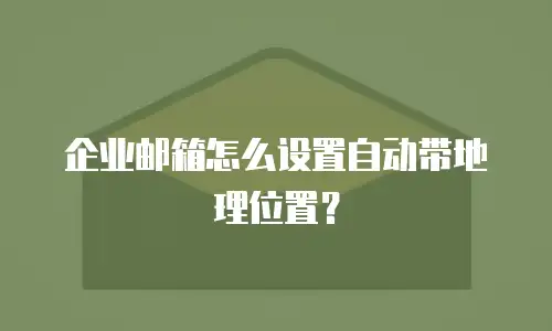 企业邮箱怎么设置自动带地理位置？