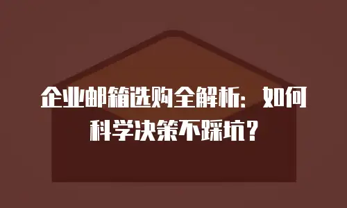 企业邮箱选购全解析：如何科学决策不踩坑？