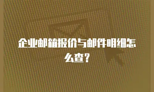 企业邮箱报价与邮件明细怎么查？