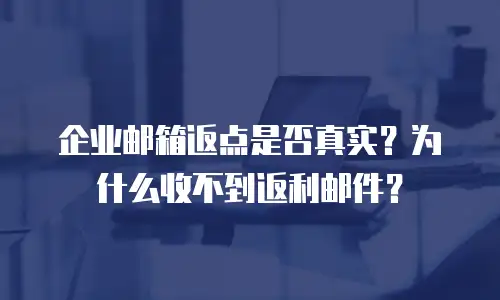 企业邮箱返点是否真实?为什么收不到返利邮件?