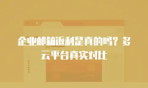 企业邮箱返利是真的吗?多云平台真实对比