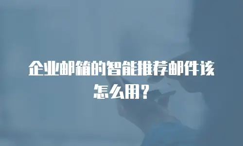 企业邮箱的智能推荐邮件该怎么用？