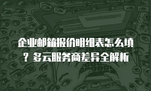 企业邮箱报价明细表怎么填？多云服务商差异全解析