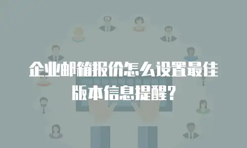企业邮箱报价怎么设置最佳版本信息提醒？