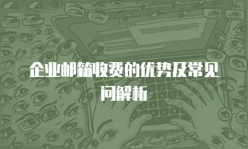 企业邮箱收费的优势及常见问解析