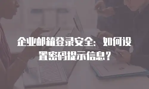 企业邮箱登录安全：如何设置密码提示信息？
