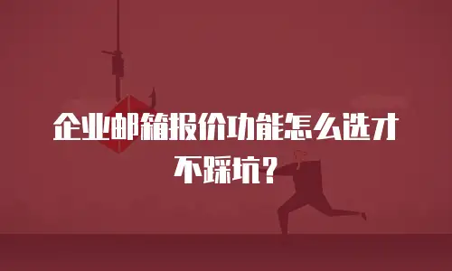 企业邮箱报价功能怎么选才不踩坑?