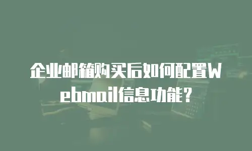 企业邮箱购买后如何配置Webmail信息功能？