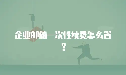 企业邮箱一次性续费怎么省？