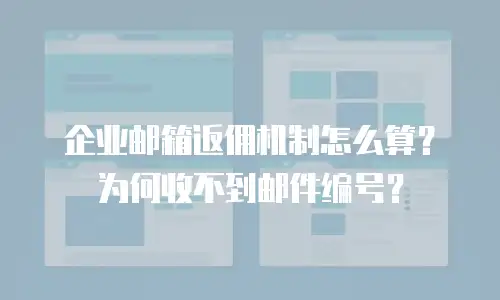 企业邮箱返佣机制怎么算?为何收不到邮件编号?