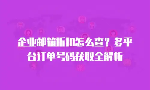 企业邮箱折扣怎么查?多平台订单号码获取全解析