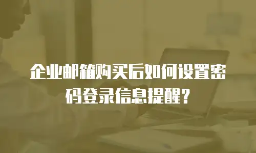 企业邮箱购买后如何设置密码登录信息提醒？