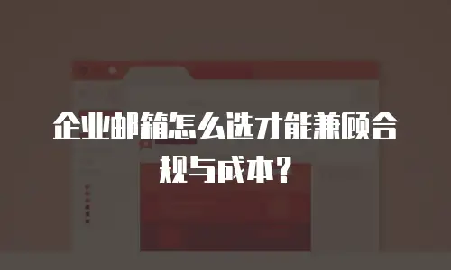 企业邮箱怎么选才能兼顾合规与成本？