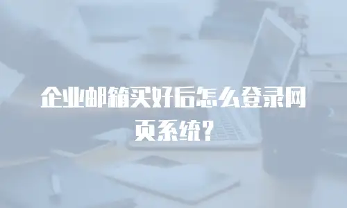 企业邮箱买好后怎么登录网页系统？