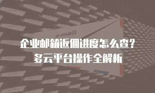 企业邮箱返佣进度怎么查？多云平台操作全解析